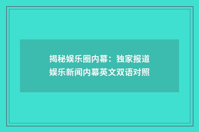 揭秘娱乐圈内幕：独家报道娱乐新闻内幕英文双语对照