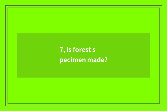 7, is forest specimen made?