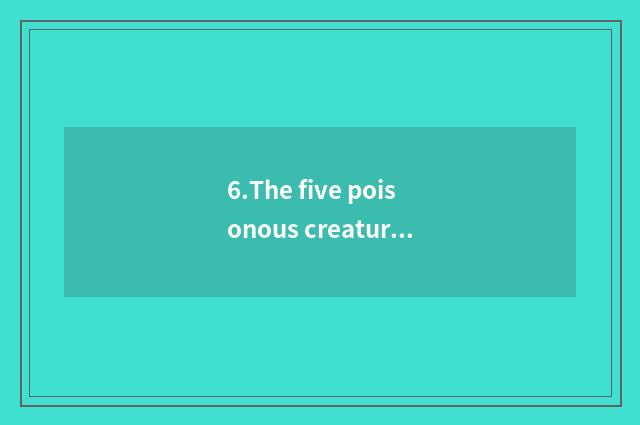 6.The five poisonous creatures