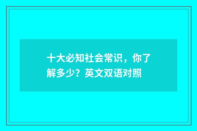 十大必知社会常识，你了解多少？英文双语对照