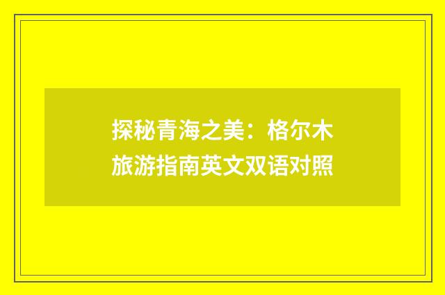 探秘青海之美：格尔木旅游指南英文双语对照