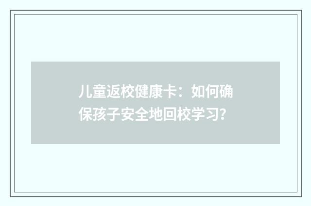 儿童返校健康卡:如何确保孩子安全地回校学习?
