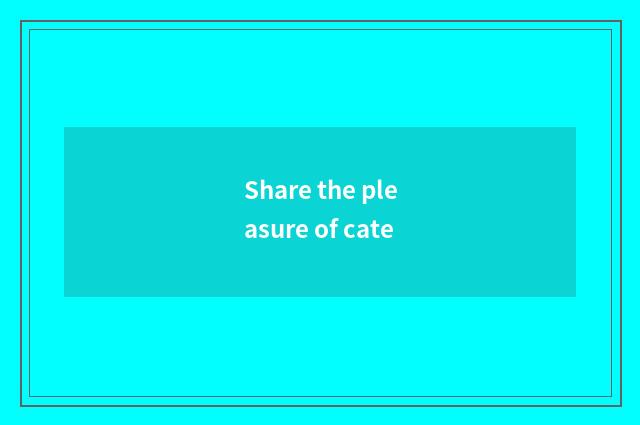 Share the pleasure of cate