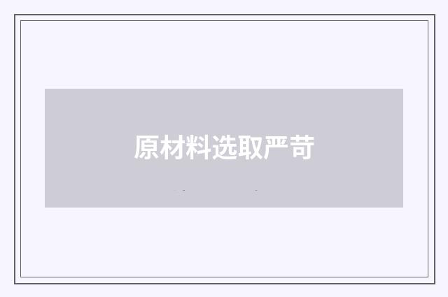 原材料选取严苛