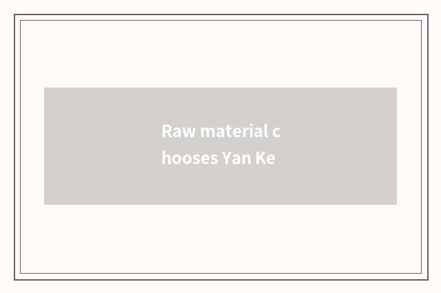 Raw material chooses Yan Ke