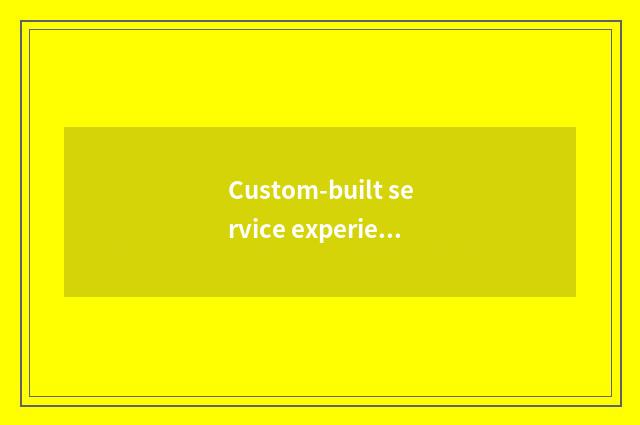 Custom-built service experiences