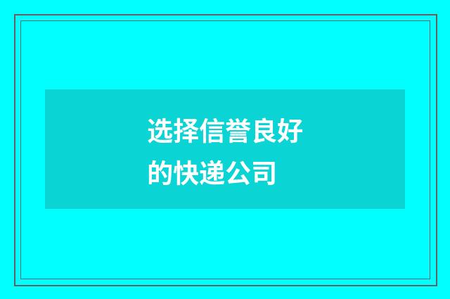 选择信誉良好的快递公司