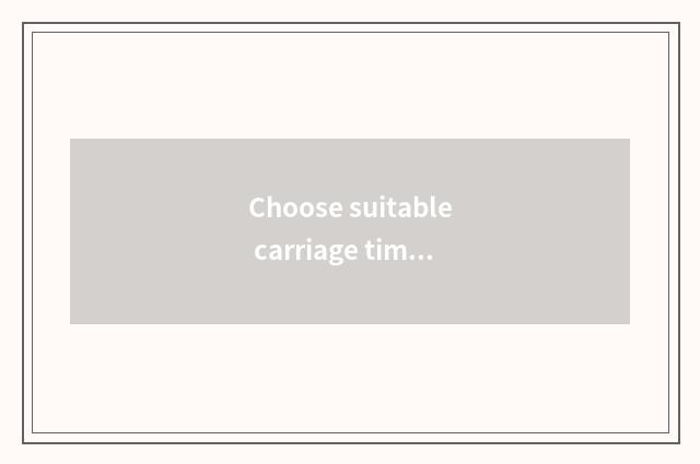 Choose suitable carriage time