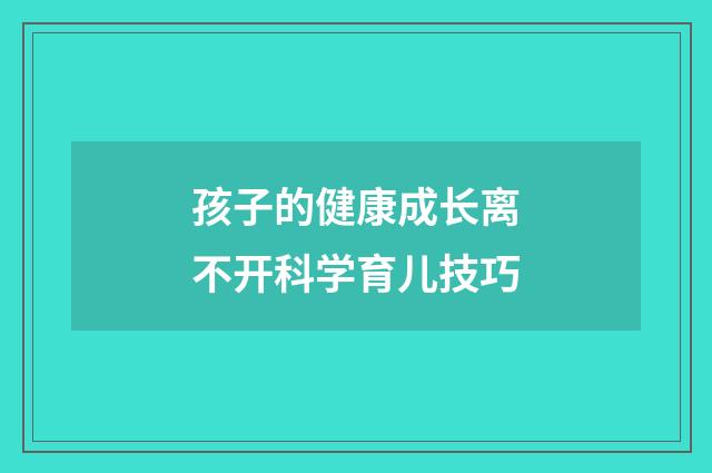 孩子的健康成长离不开科学育儿技巧