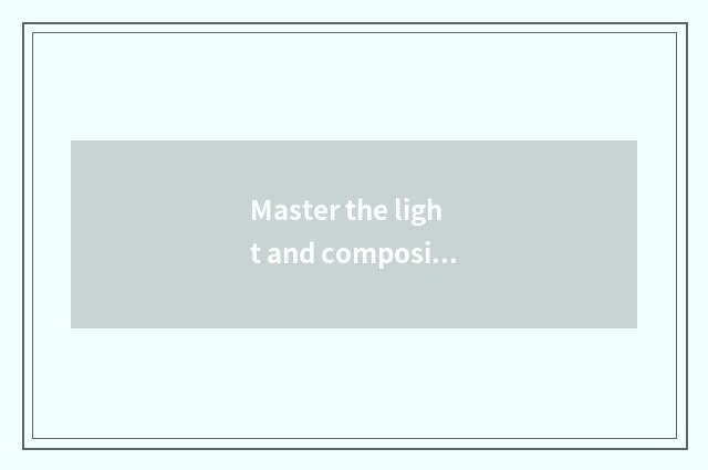 Master the light and composition of a picture