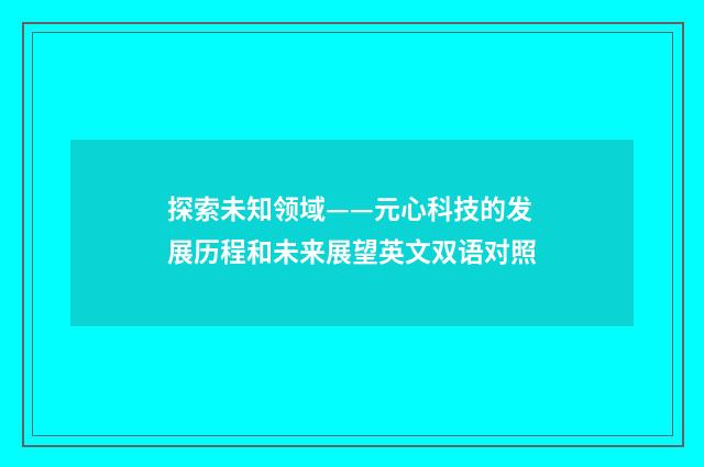 探索未知领域——元心科技的发展历程和未来展望英文双语对照