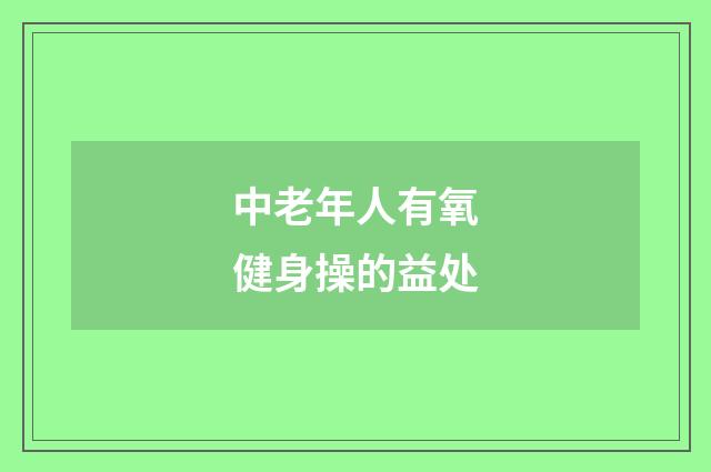 中老年人有氧健身操的益处