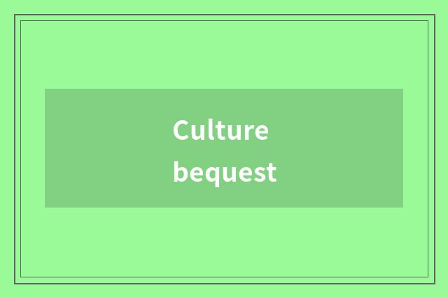 Culture bequest