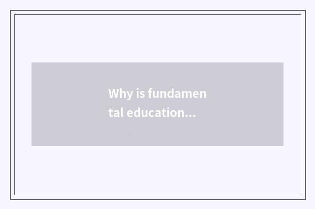 Why is fundamental education crucial?
