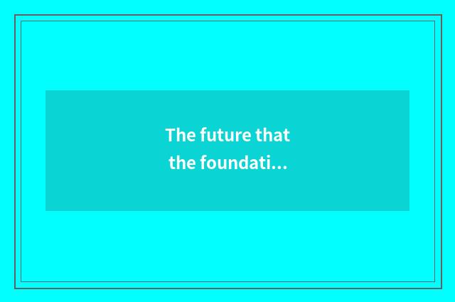 The future that the foundation teachs develops