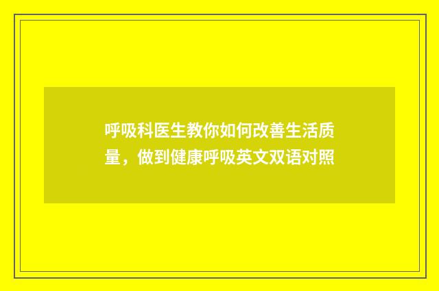 呼吸科医生教你如何改善生活质量，做到健康呼吸英文双语对照