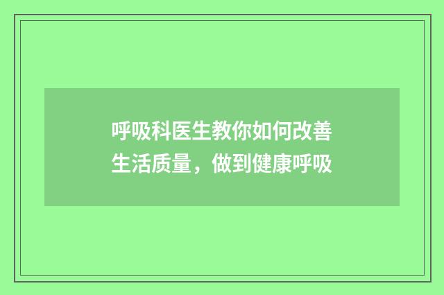 呼吸科医生教你如何改善生活质量,做到健康呼吸