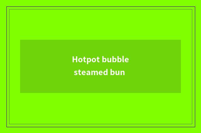 Hotpot bubble steamed bun