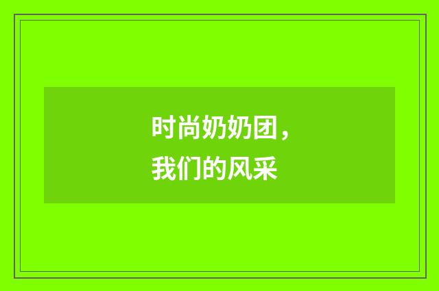 时尚奶奶团，我们的风采