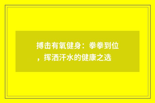 搏击有氧健身:拳拳到位,挥洒汗水的健康之选