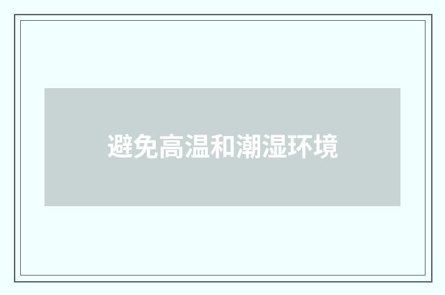 避免高温和潮湿环境