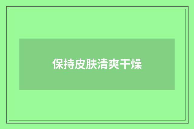 保持皮肤清爽干燥