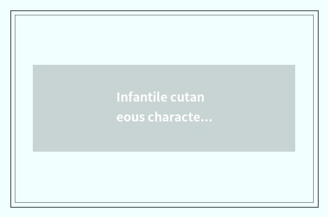 Infantile cutaneous characteristic