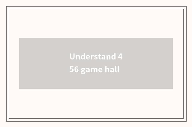 Understand 456 game hall
