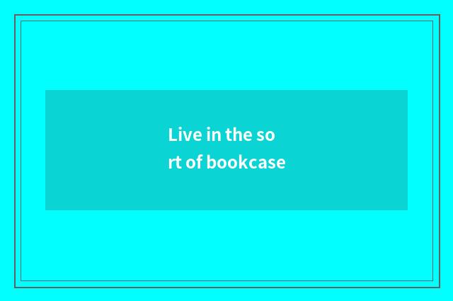 Live in the sort of bookcase
