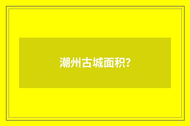 潮州古城面积?