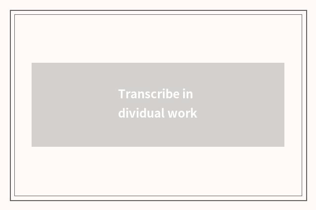 Transcribe individual work