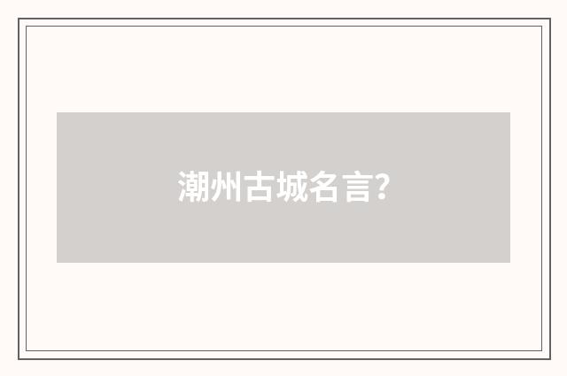 潮州古城名言?