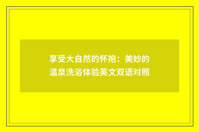 享受大自然的怀抱：美妙的温泉洗浴体验英文双语对照