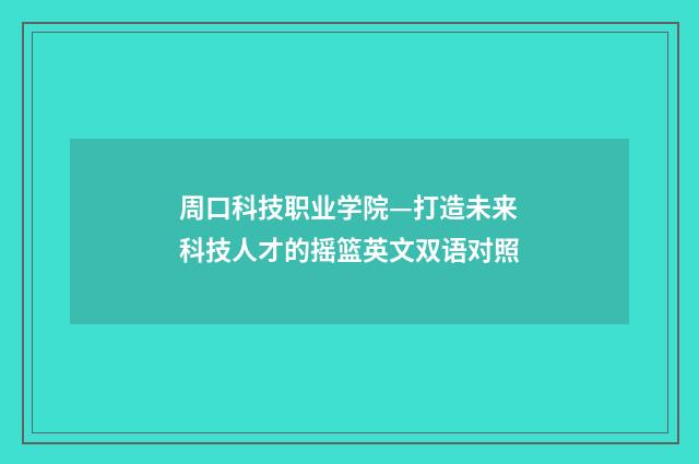 周口科技职业学院—打造未来科技人才的摇篮英文双语对照
