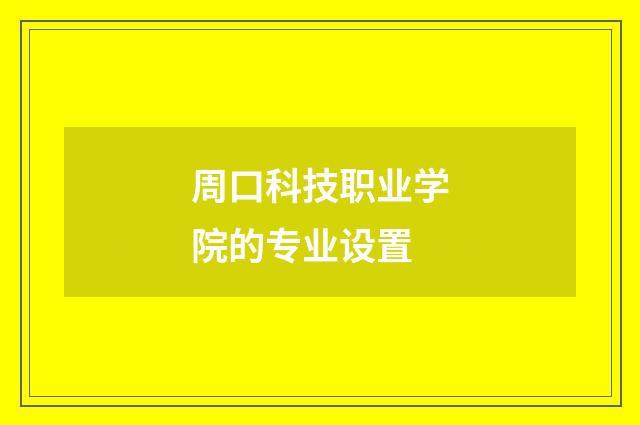 周口科技职业学院的专业设置