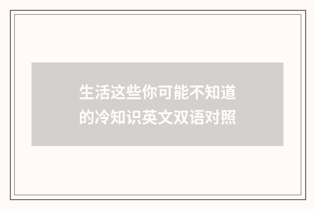 生活这些你可能不知道的冷知识英文双语对照