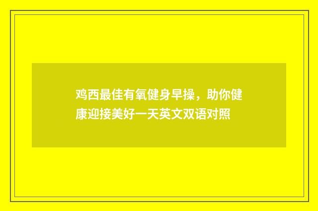 鸡西最佳有氧健身早操,助你健康迎接美好一天英文双语对照