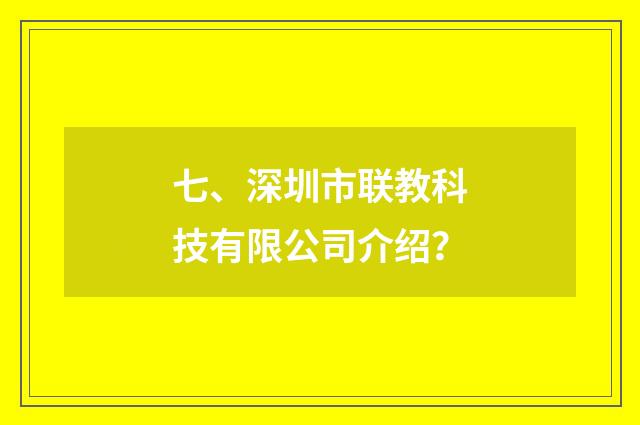 七、深圳市联教科技有限公司介绍?
