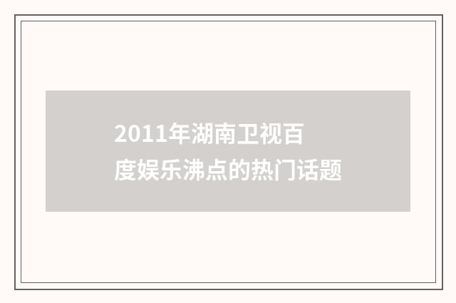 2011年湖南卫视百度娱乐沸点的热门话题
