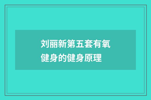 刘丽新第五套有氧健身的健身原理