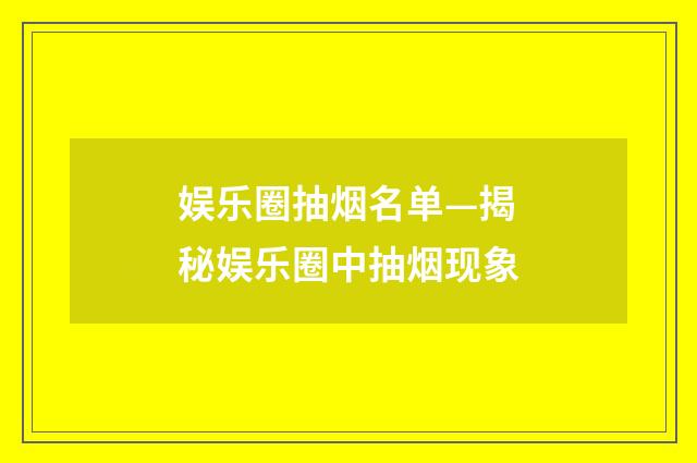 娱乐圈抽烟名单—揭秘娱乐圈中抽烟现象