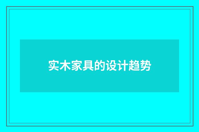 实木家具的设计趋势