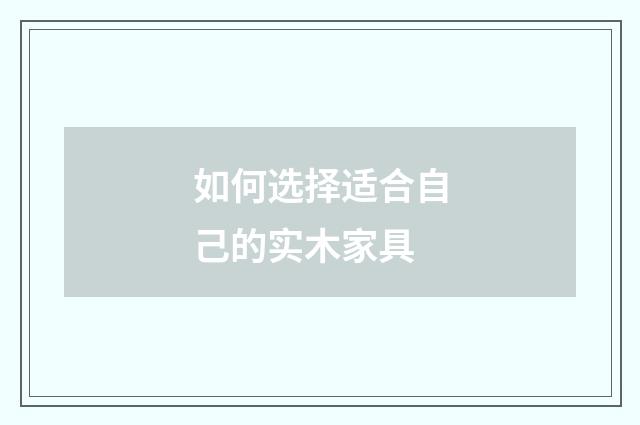 如何选择适合自己的实木家具