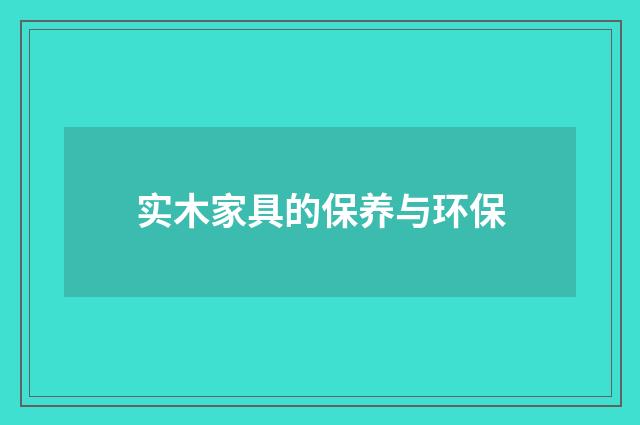 实木家具的保养与环保