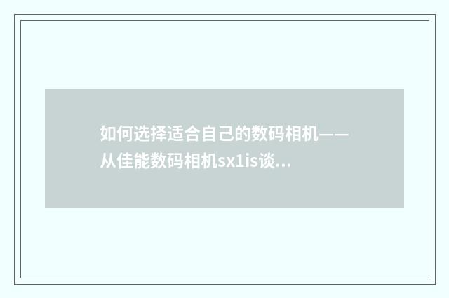如何选择适合自己的数码相机——从佳能数码相机sx1is谈起英文双语对照