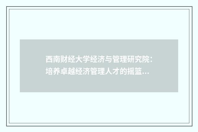 西南财经大学经济与管理研究院:培养卓越经济管理人才的摇篮英文双语对照