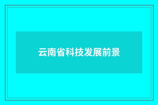 云南省科技发展前景