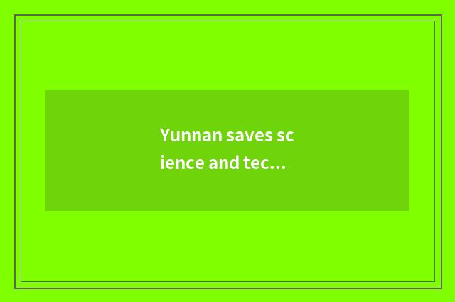 Yunnan saves science and technology to develop the current situation