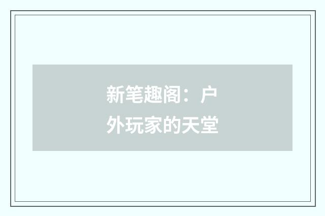 新笔趣阁：户外玩家的天堂