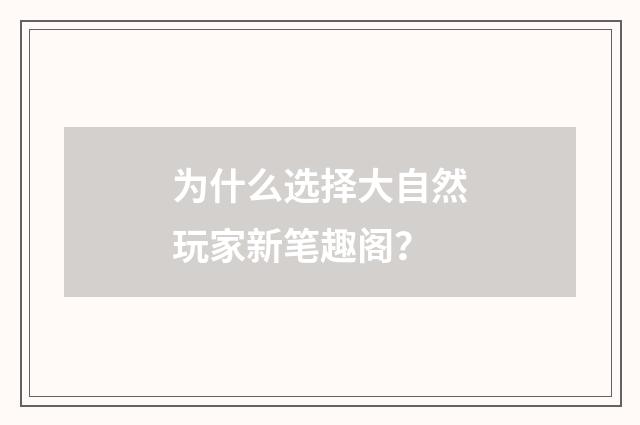 为什么选择大自然玩家新笔趣阁?